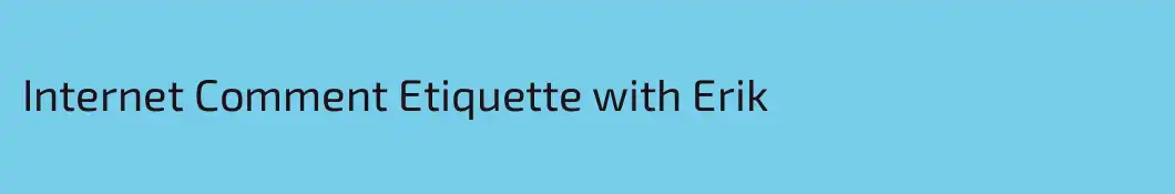 Internet Comment Etiquette with Erik